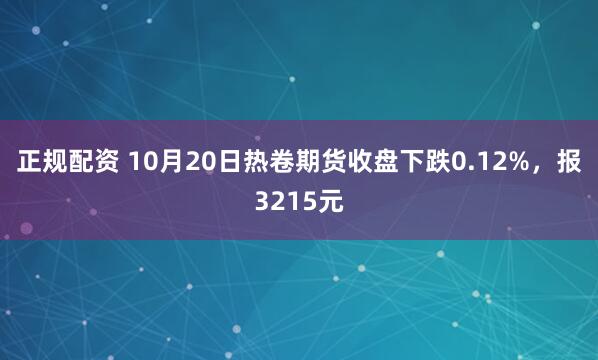 正规配资 10月20日热卷期货收盘下跌0.12%，报3215元