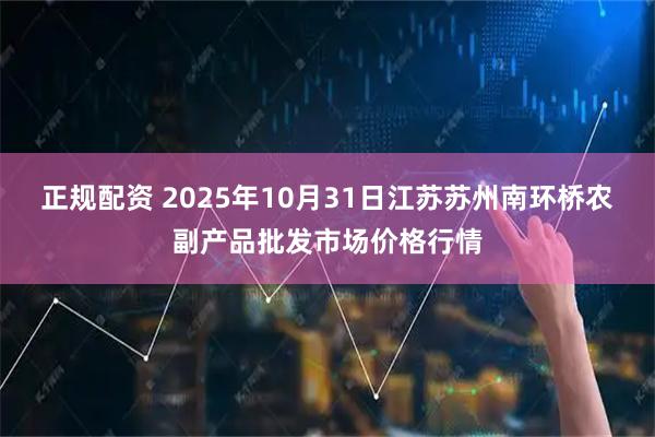 正规配资 2025年10月31日江苏苏州南环桥农副产品批发市场价格行情