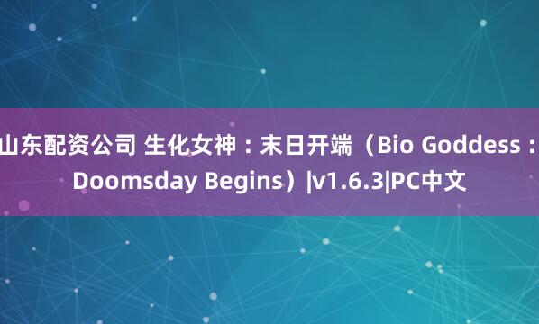 山东配资公司 生化女神 : 末日开端（Bio Goddess : Doomsday Begins）|v1.6.3|PC中文