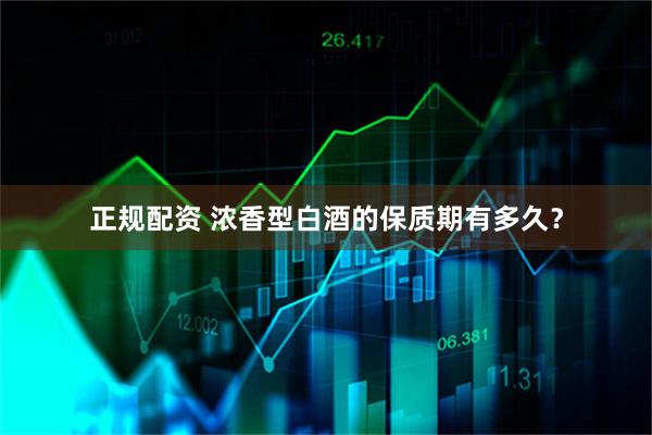 正规配资 浓香型白酒的保质期有多久？