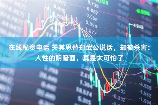 在线配资电话 关其思替郑武公说话，却被杀害：人性的阴暗面，真是太可怕了